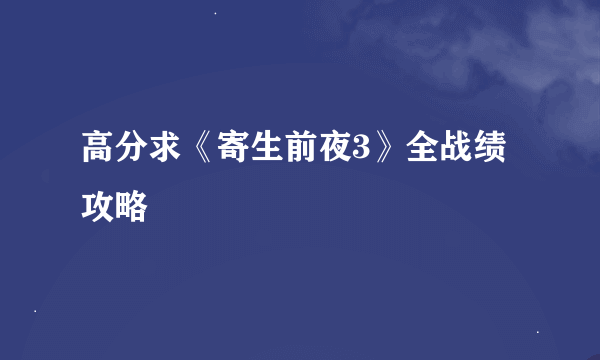 高分求《寄生前夜3》全战绩攻略