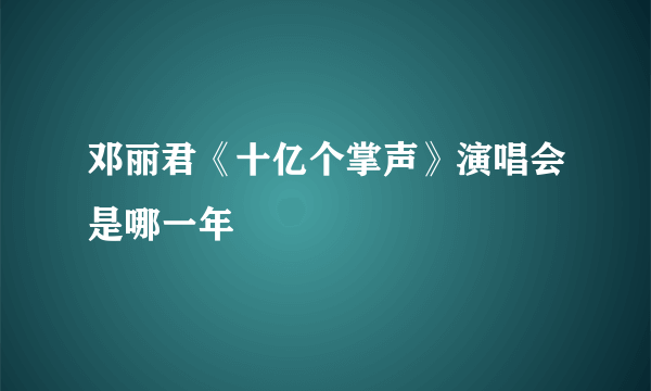 邓丽君《十亿个掌声》演唱会是哪一年