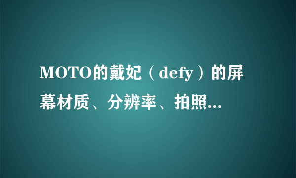 MOTO的戴妃（defy）的屏幕材质、分辨率、拍照、机身厚度、抓着的手感和魅族M9对比下呢？