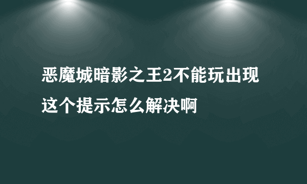 恶魔城暗影之王2不能玩出现这个提示怎么解决啊