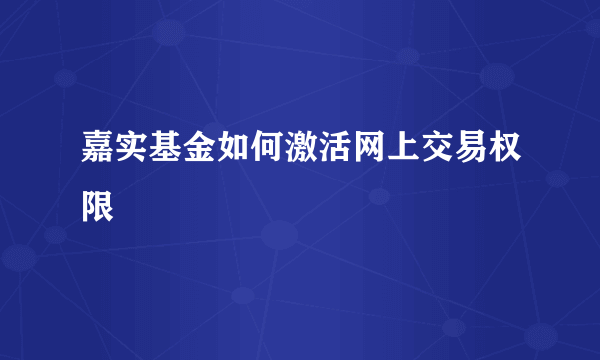 嘉实基金如何激活网上交易权限