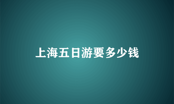 上海五日游要多少钱