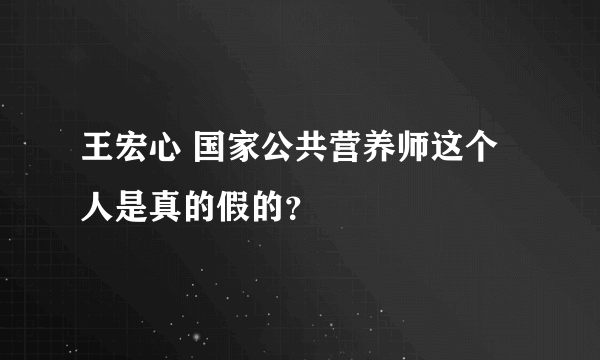 王宏心 国家公共营养师这个人是真的假的？