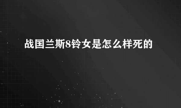 战国兰斯8铃女是怎么样死的