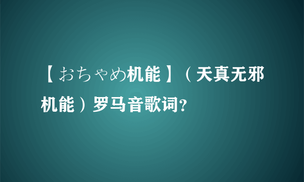 【おちゃめ机能】（天真无邪机能）罗马音歌词？