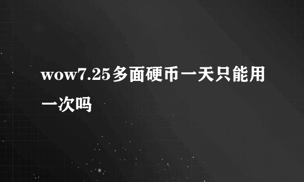 wow7.25多面硬币一天只能用一次吗