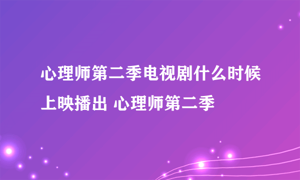 心理师第二季电视剧什么时候上映播出 心理师第二季