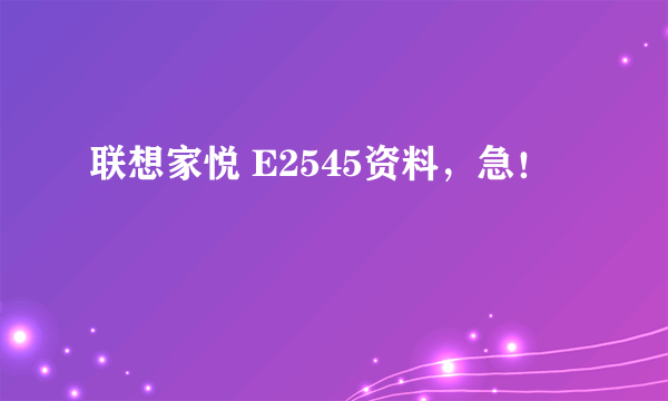 联想家悦 E2545资料，急！