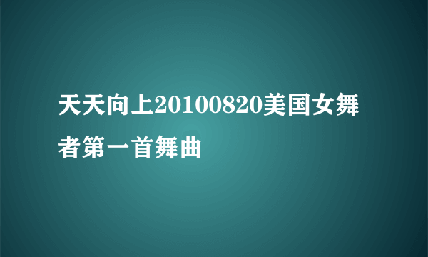 天天向上20100820美国女舞者第一首舞曲