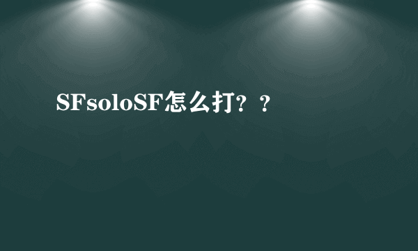 SFsoloSF怎么打？？