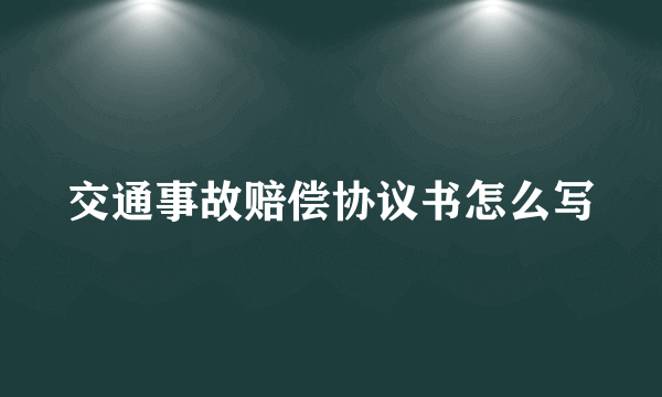 交通事故赔偿协议书怎么写