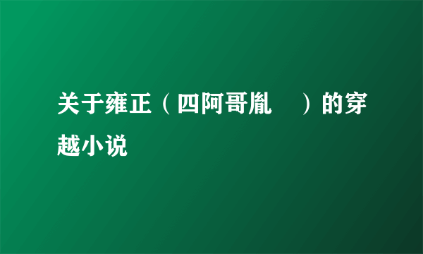 关于雍正（四阿哥胤禛）的穿越小说