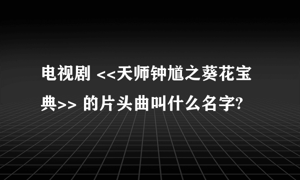 电视剧 <<天师钟馗之葵花宝典>> 的片头曲叫什么名字?