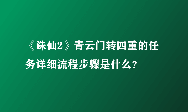 《诛仙2》青云门转四重的任务详细流程步骤是什么？