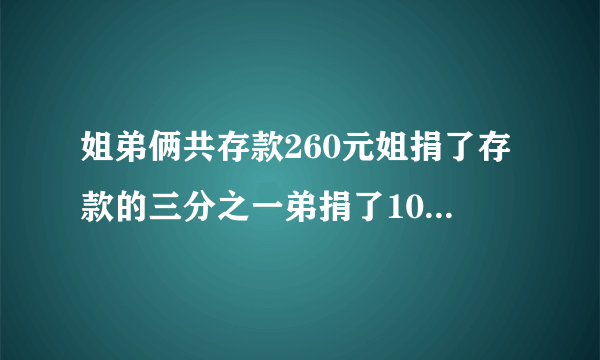 姐弟俩共存款260元姐捐了存款的三分之一弟捐了10元剩下的钱两人一样多原来两人各有多少钱