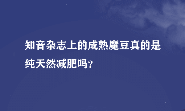 知音杂志上的成熟魔豆真的是纯天然减肥吗？