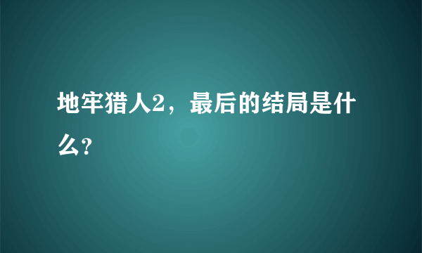 地牢猎人2，最后的结局是什么？