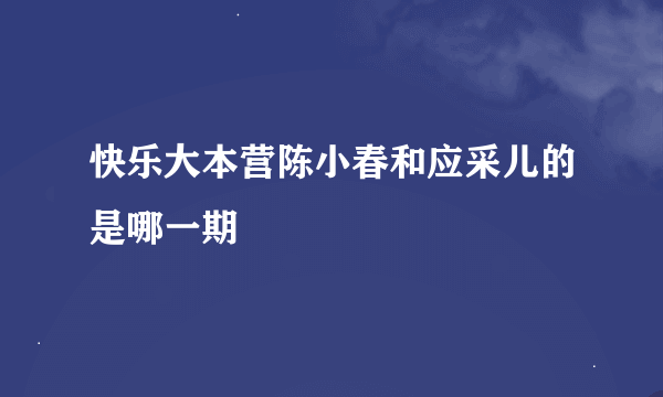 快乐大本营陈小春和应采儿的是哪一期