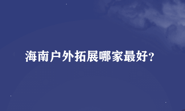 海南户外拓展哪家最好？