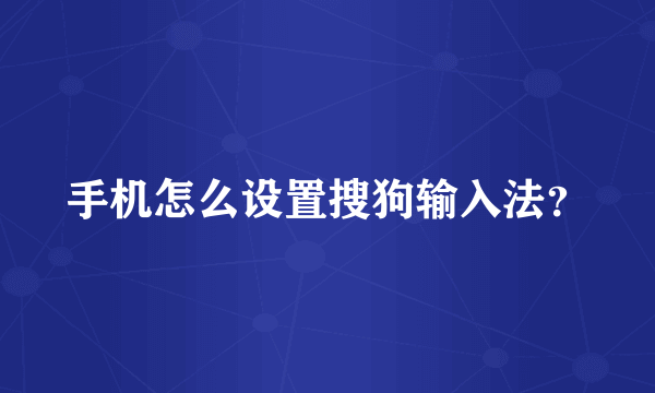 手机怎么设置搜狗输入法？