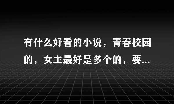 有什么好看的小说，青春校园的，女主最好是多个的，要完结的哦……