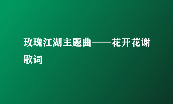 玫瑰江湖主题曲——花开花谢歌词