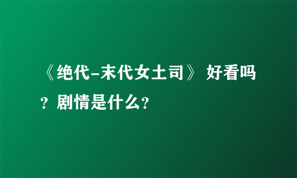 《绝代-末代女土司》 好看吗？剧情是什么？