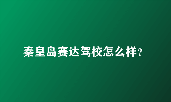 秦皇岛赛达驾校怎么样？