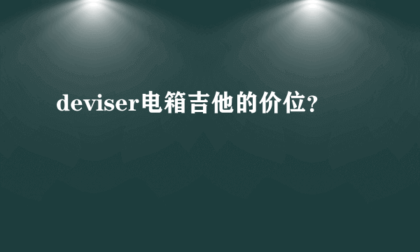 deviser电箱吉他的价位？