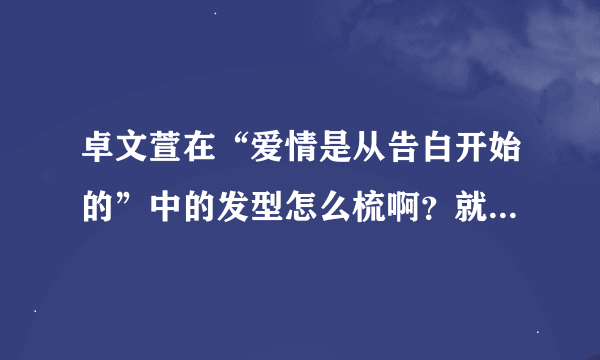 卓文萱在“爱情是从告白开始的”中的发型怎么梳啊？就是盘起来的那种~