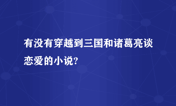 有没有穿越到三国和诸葛亮谈恋爱的小说?