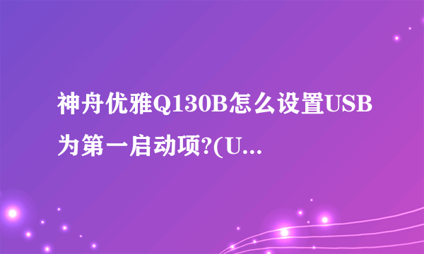 神舟优雅Q130B怎么设置USB为第一启动项?(U盘装系统)