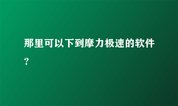 那里可以下到摩力极速的软件？