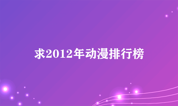 求2012年动漫排行榜