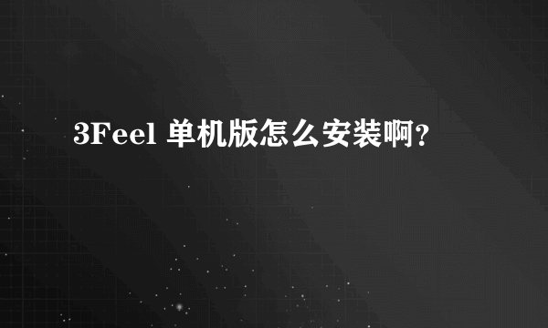 3Feel 单机版怎么安装啊？