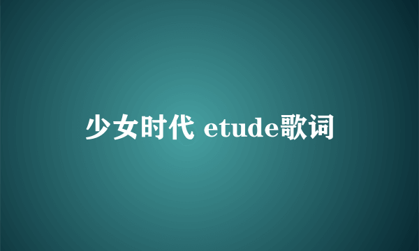 少女时代 etude歌词