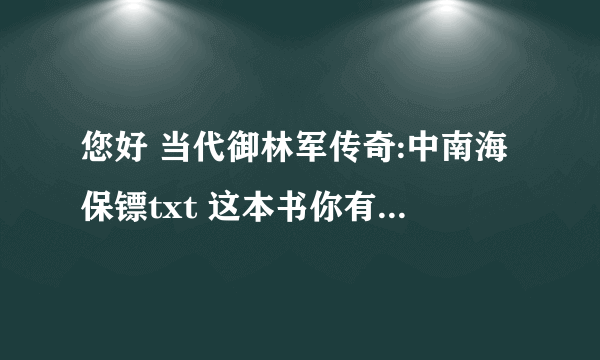 您好 当代御林军传奇:中南海保镖txt 这本书你有完整本吗？