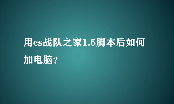 用cs战队之家1.5脚本后如何加电脑？