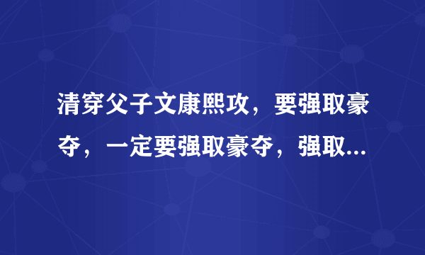 清穿父子文康熙攻，要强取豪夺，一定要强取豪夺，强取豪夺强取豪夺