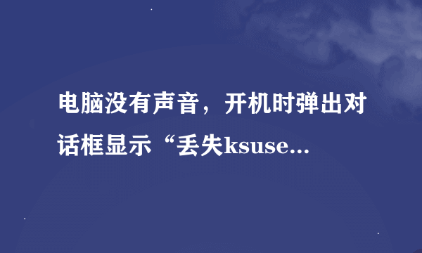 电脑没有声音，开机时弹出对话框显示“丢失ksuser.dll文件”是怎么回事？该怎么解决？