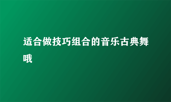 适合做技巧组合的音乐古典舞哦