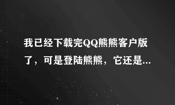 我已经下载完QQ熊熊客户版了，可是登陆熊熊，它还是说你没有安装QQ客户版，安装程序将退出。怎么办？