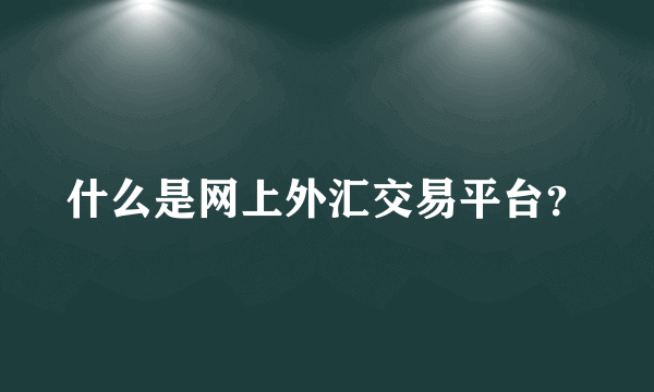 什么是网上外汇交易平台？