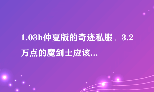 1.03h仲夏版的奇迹私服。3.2万点的魔剑士应该怎么加点呢？听说力魔也至少要加3000智力是吗？