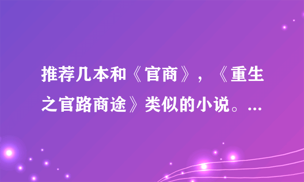 推荐几本和《官商》，《重生之官路商途》类似的小说。其实我觉得《官商》无可超越了......