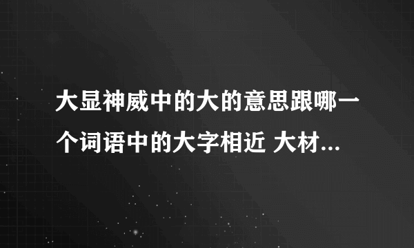 大显神威中的大的意思跟哪一个词语中的大字相近 大材小用 大打出手 大呼小叫