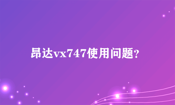 昂达vx747使用问题？