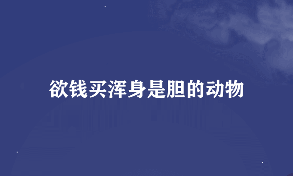 欲钱买浑身是胆的动物