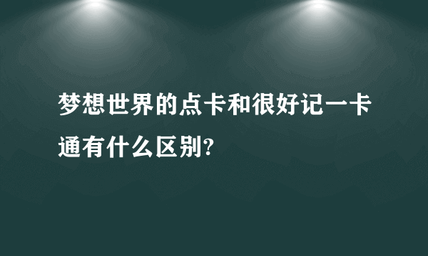 梦想世界的点卡和很好记一卡通有什么区别?