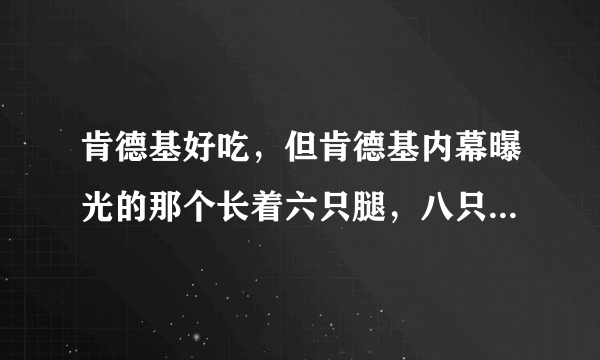 肯德基好吃，但肯德基内幕曝光的那个长着六只腿，八只翅膀的黑色发霉鸡令我胆战心惊，请问肯德基能吃吗？1